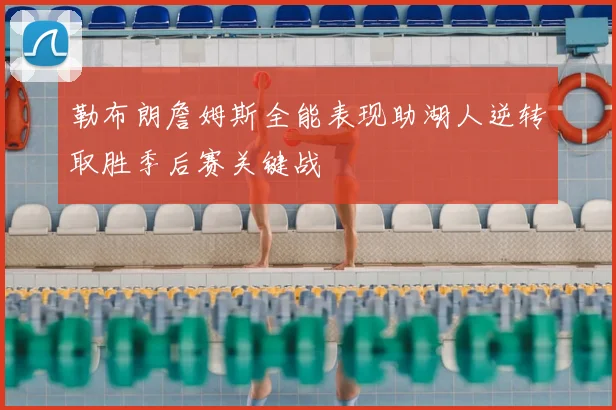 勒布朗詹姆斯全能表现助湖人逆转取胜季后赛关键战