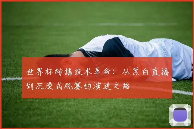 世界杯转播技术革命:从黑白直播到沉浸式观赛的演进之路