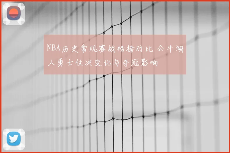 NBA历史常规赛战绩榜对比 公牛湖人勇士位次变化与夺冠影响