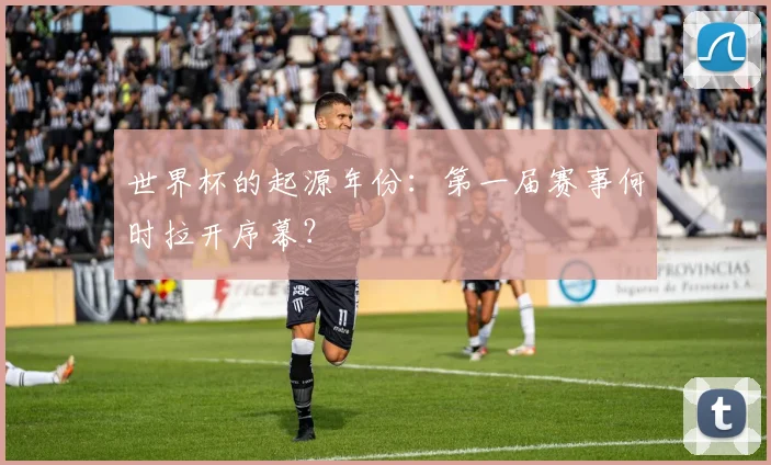 世界杯的起源年份:第一届赛事何时拉开序幕?