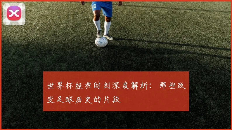 世界杯经典时刻深度解析：那些改变足球历史的片段