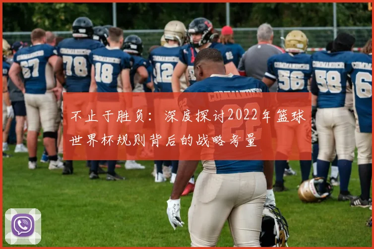 不止于胜负:深度探讨2022年篮球世界杯规则背后的战略考量
