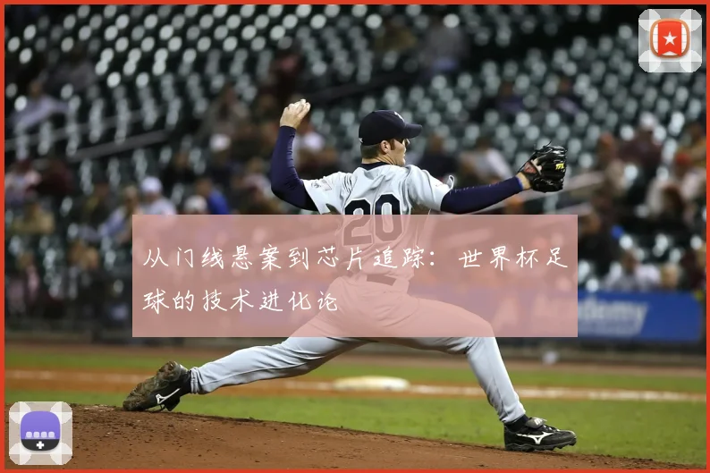 从门线悬案到芯片追踪：世界杯足球的技术进化论