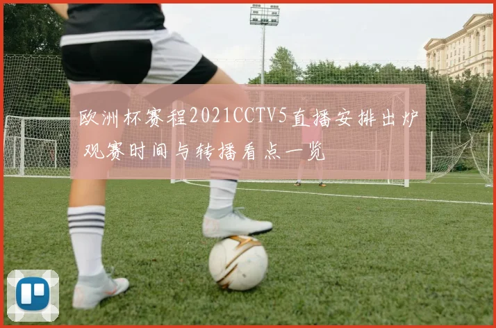 欧洲杯赛程2021CCTV5直播安排出炉 观赛时间与转播看点一览