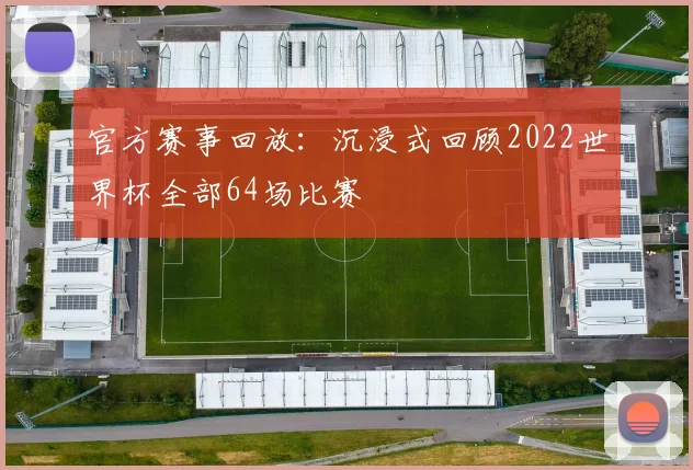 官方赛事回放：沉浸式回顾2022世界杯全部64场比赛