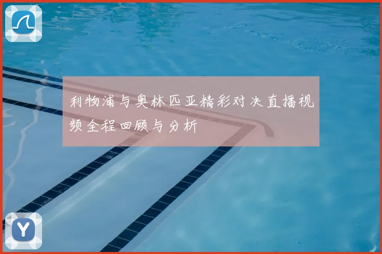 利物浦与奥林匹亚精彩对决直播视频全程回顾与分析