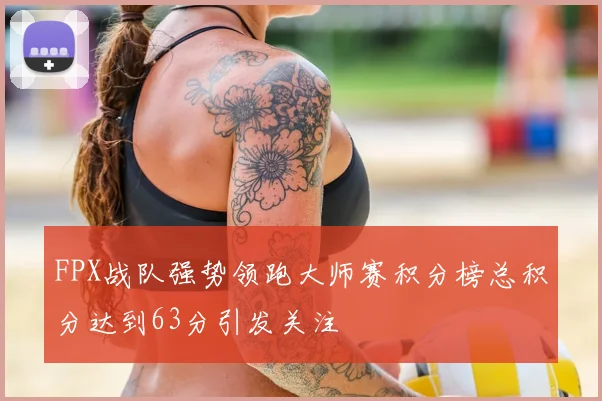 FPX战队强势领跑大师赛积分榜总积分达到63分引发关注