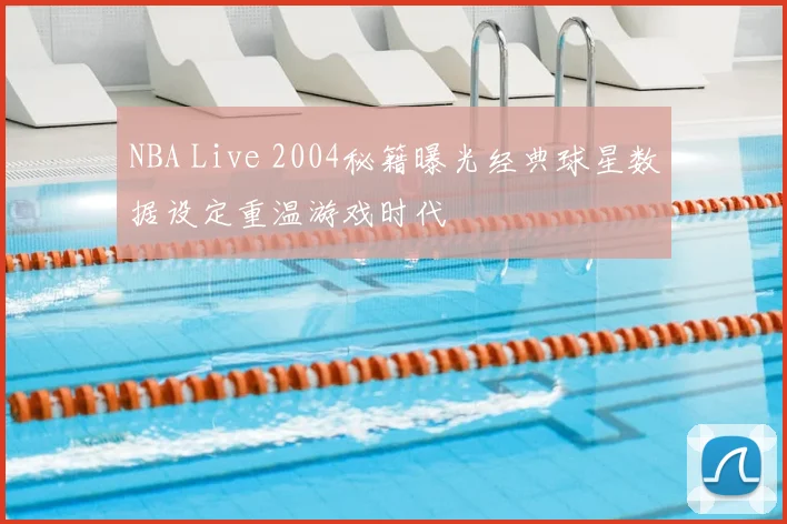 NBA Live 2004秘籍曝光经典球星数据设定重温游戏时代