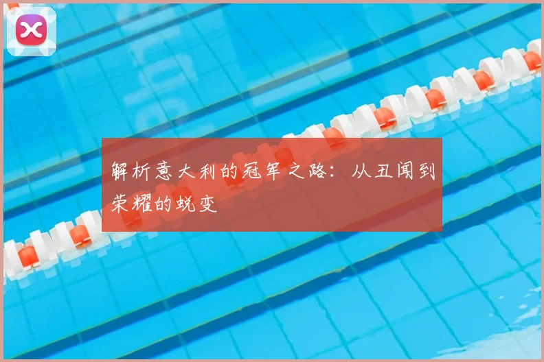 解析意大利的冠军之路:从丑闻到荣耀的蜕变