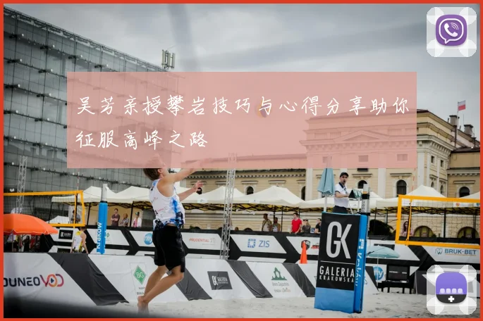 吴芳亲授攀岩技巧与心得分享助你征服高峰之路