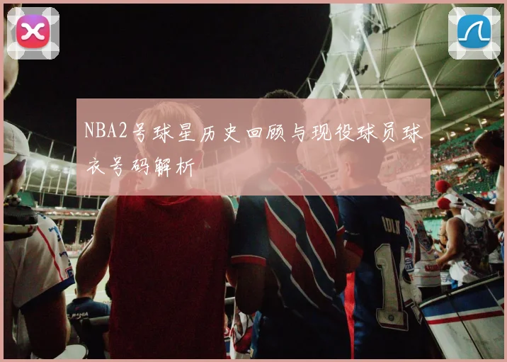 NBA2号球星历史回顾与现役球员球衣号码解析