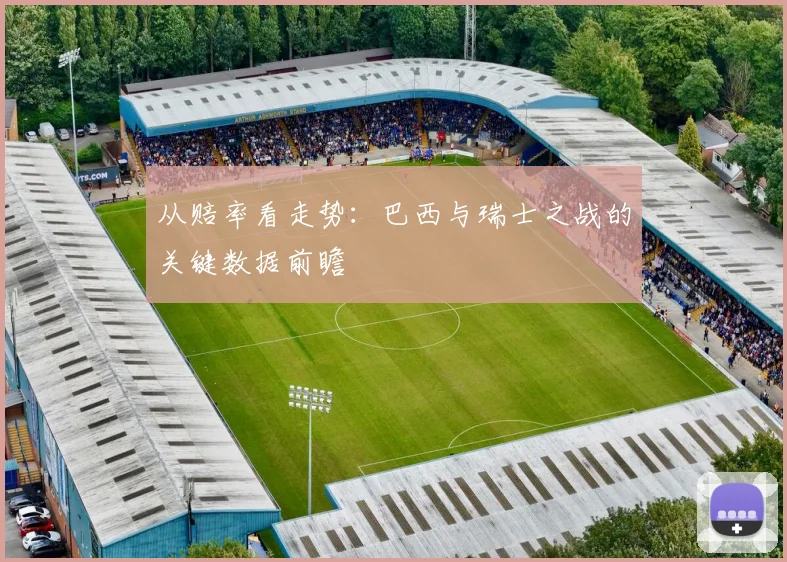 从赔率看走势:巴西与瑞士之战的关键数据前瞻