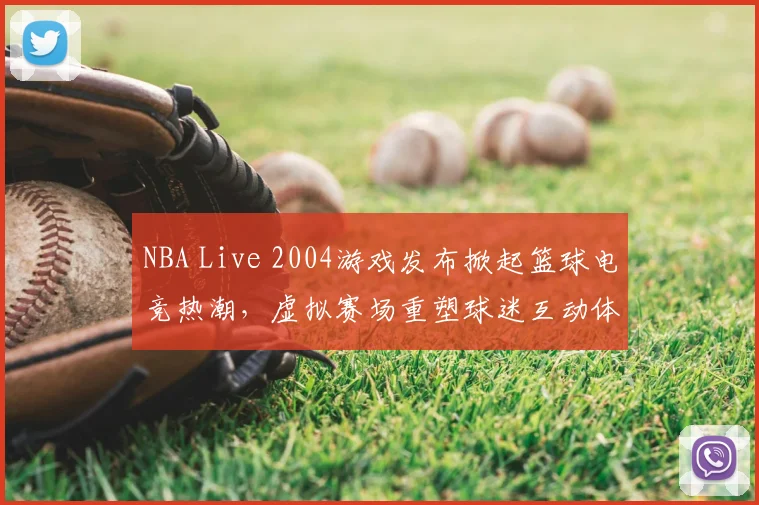 NBA Live 2004游戏发布掀起篮球电竞热潮，虚拟赛场重塑球迷互动体验