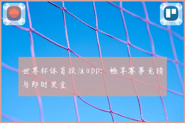 世界杯体育投注app：畅享赛事竞猜与即时奖金