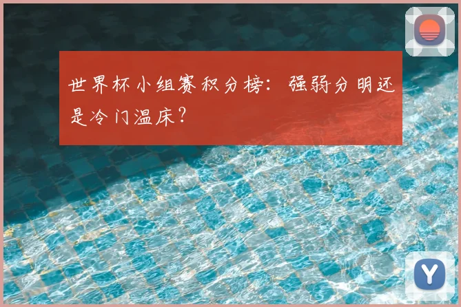 世界杯小组赛积分榜：强弱分明还是冷门温床？