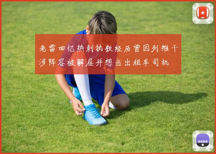 老雷回忆热刺执教经历曾因列维干涉阵容被解雇并想当出租车司机