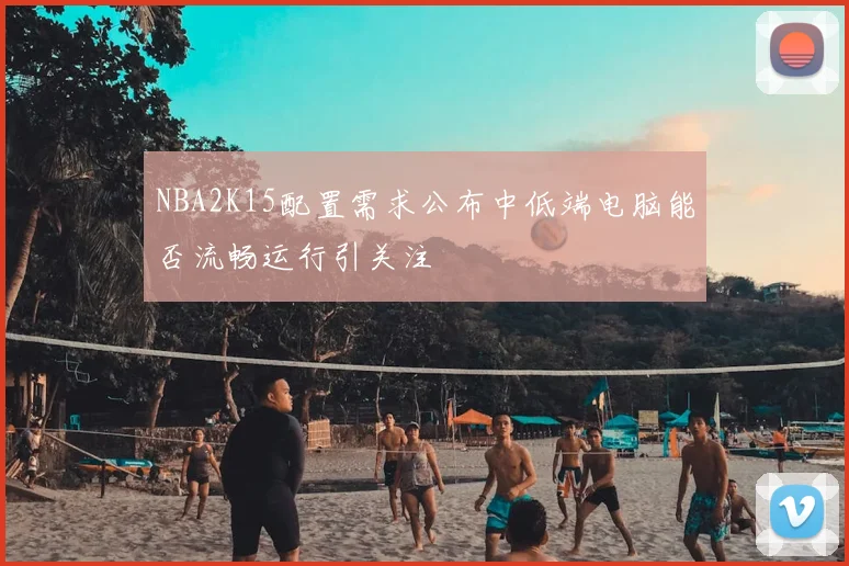 NBA2K15配置需求公布中低端电脑能否流畅运行引关注