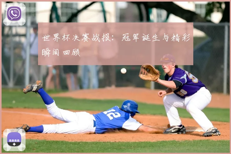 世界杯决赛战报：冠军诞生与精彩瞬间回顾