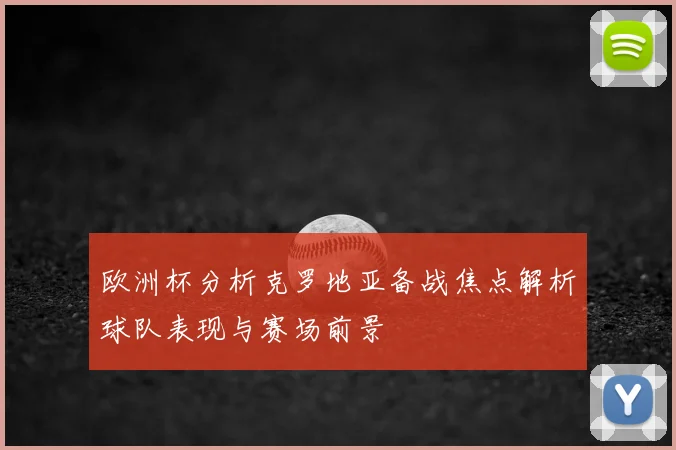 欧洲杯分析克罗地亚备战焦点解析球队表现与赛场前景