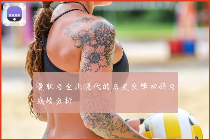 曼联与全北现代的历史交锋回顾与战绩分析