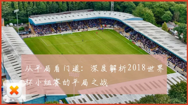 从平局看门道:深度解析2018世界杯小组赛的平局之战