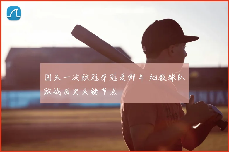 国米一次欧冠夺冠是哪年 细数球队欧战历史关键节点