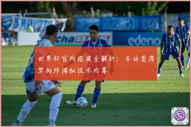 世界杯官网搭建全解析：专访首席架构师揭秘技术内幕