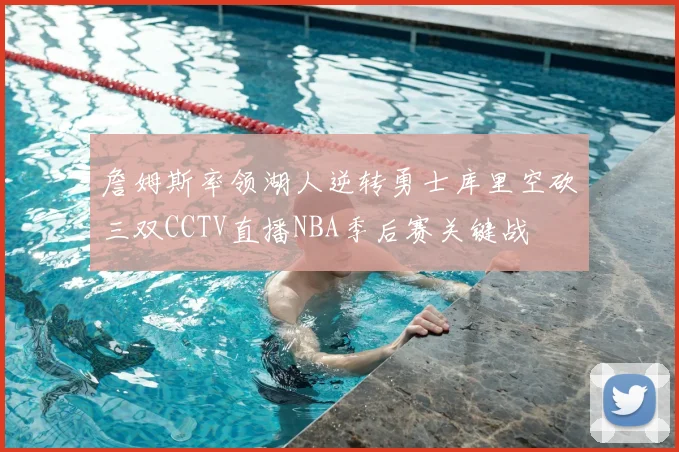 詹姆斯率领湖人逆转勇士库里空砍三双CCTV直播NBA季后赛关键战