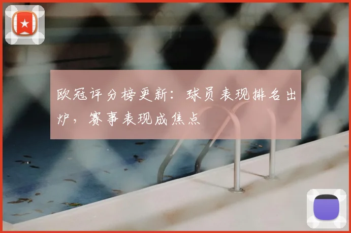 欧冠评分榜更新：球员表现排名出炉，赛事表现成焦点