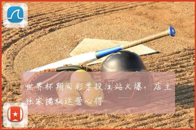世界杯期间彩票投注站火爆，店主独家揭秘运营心得