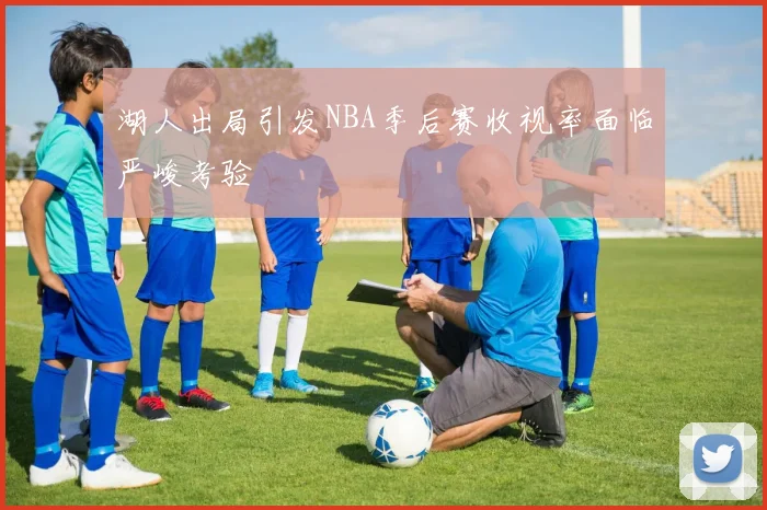 湖人出局引发NBA季后赛收视率面临严峻考验