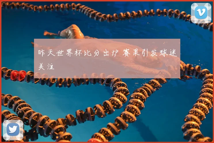 昨天世界杯比分出炉 赛果引发球迷关注