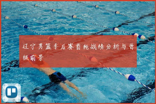 辽宁男篮季后赛首轮战绩分析与晋级前景
