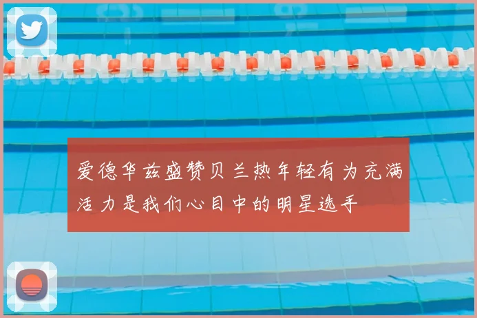 爱德华兹盛赞贝兰热年轻有为充满活力是我们心目中的明星选手