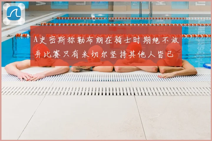 A史密斯称勒布朗在骑士时期绝不放弃比赛只有米切尔坚持其他人皆已放弃