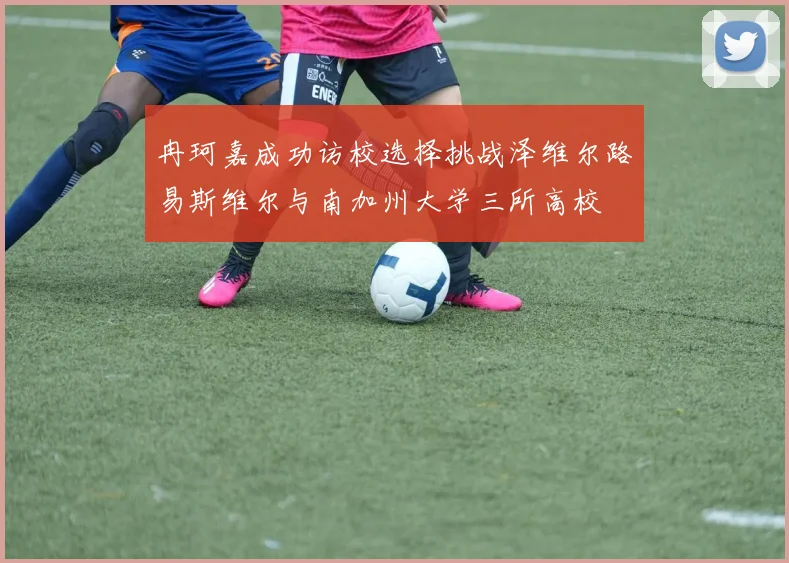 冉珂嘉成功访校选择挑战泽维尔路易斯维尔与南加州大学三所高校