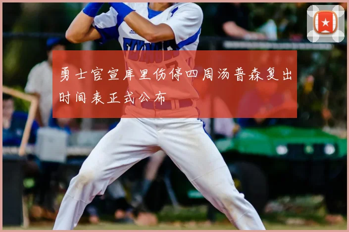勇士官宣库里伤停四周汤普森复出时间表正式公布