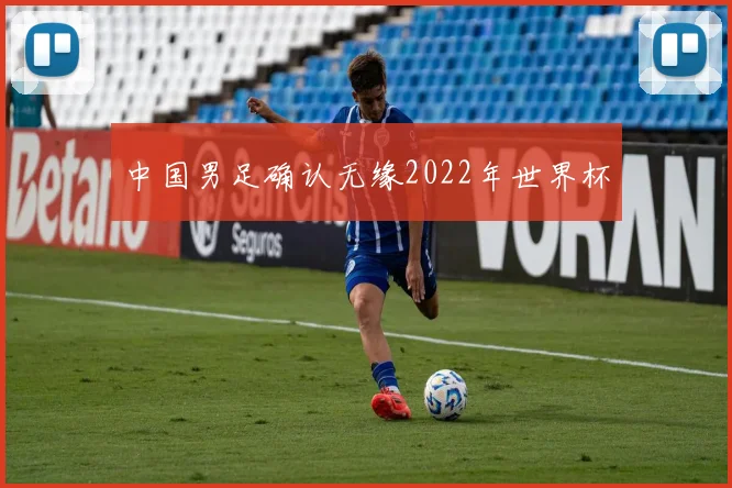 中国男足确认无缘2022年世界杯